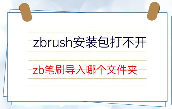 zbrush安装包打不开 zb笔刷导入哪个文件夹？